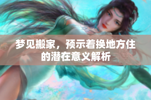 梦见搬家，预示着换地方住的潜在意义解析