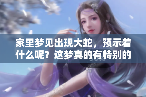 家里梦见出现大蛇，预示着什么呢？这梦真的有特别的含义吗