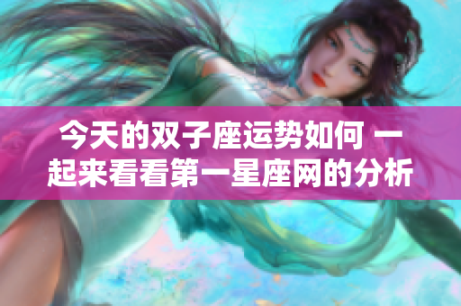 今天的双子座运势如何 一起来看看第一星座网的分析吧