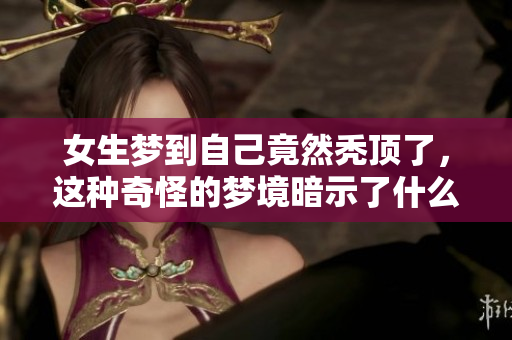 女生梦到自己竟然秃顶了，这种奇怪的梦境暗示了什么呢