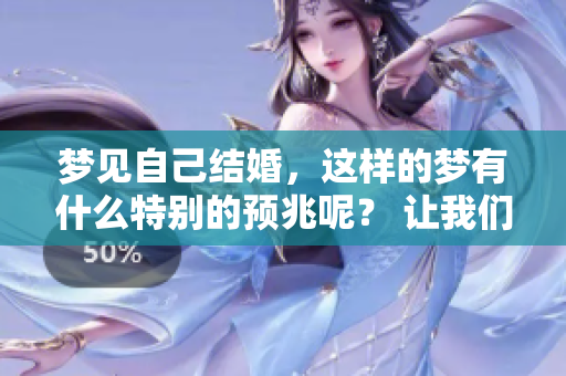 梦见自己结婚，这样的梦有什么特别的预兆呢？ 让我们一起来分析一下。