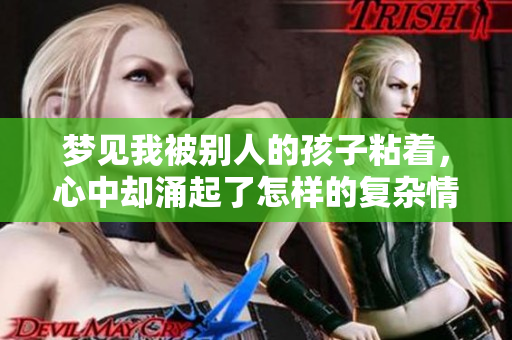 梦见我被别人的孩子粘着，心中却涌起了怎样的复杂情感呢