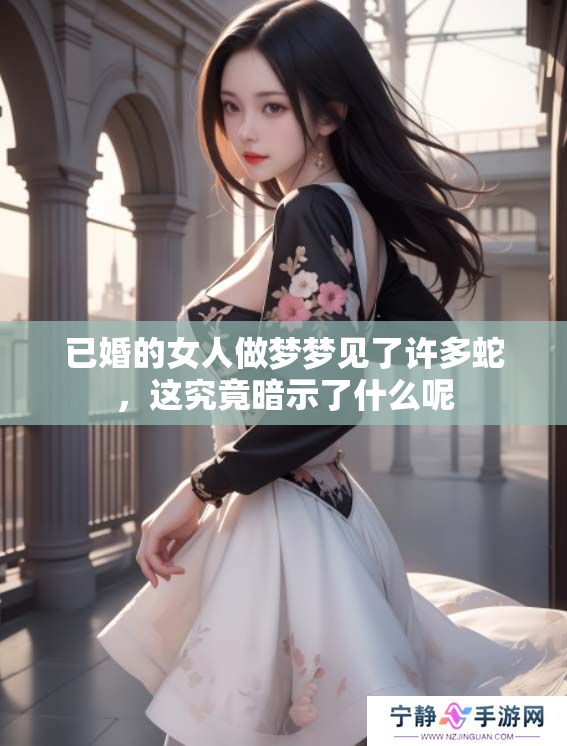 已婚的女人做梦梦见了许多蛇，这究竟暗示了什么呢