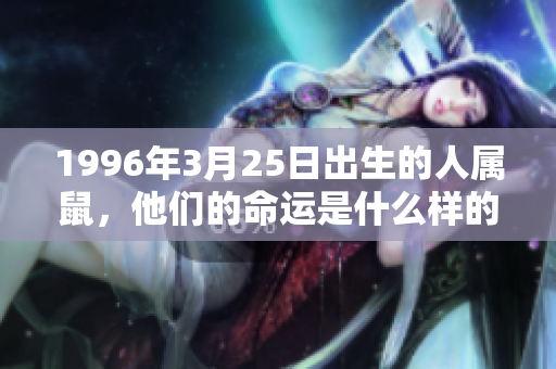 1996年3月25日出生的人属鼠，他们的命运是什么样的呢