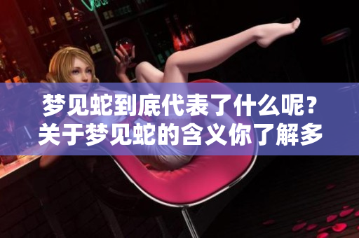 梦见蛇到底代表了什么呢？关于梦见蛇的含义你了解多少呢？