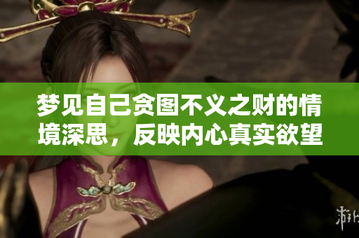 梦见自己贪图不义之财的情境深思，反映内心真实欲望与挣扎