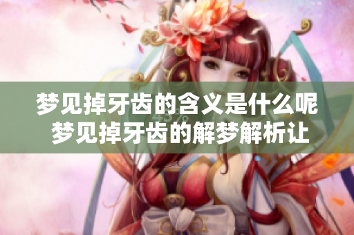 梦见掉牙齿的含义是什么呢 梦见掉牙齿的解梦解析让你了解真实寓意