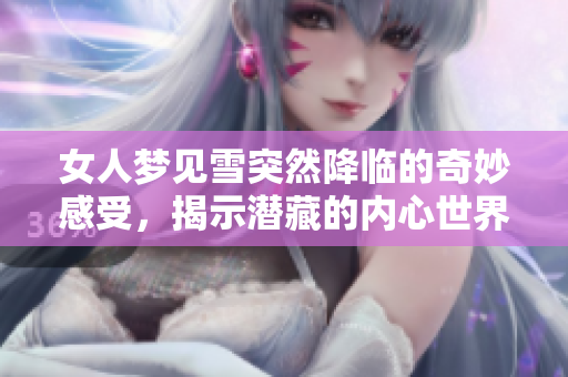 女人梦见雪突然降临的奇妙感受，揭示潜藏的内心世界