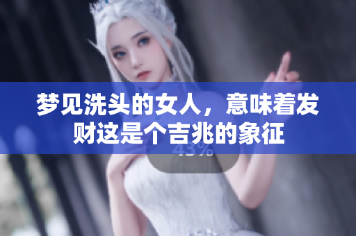 梦见洗头的女人，意味着发财这是个吉兆的象征