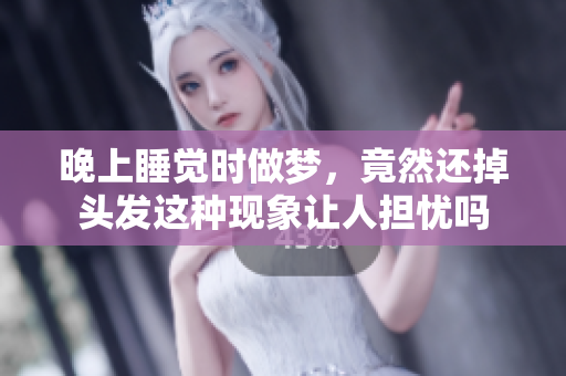 晚上睡觉时做梦，竟然还掉头发这种现象让人担忧吗