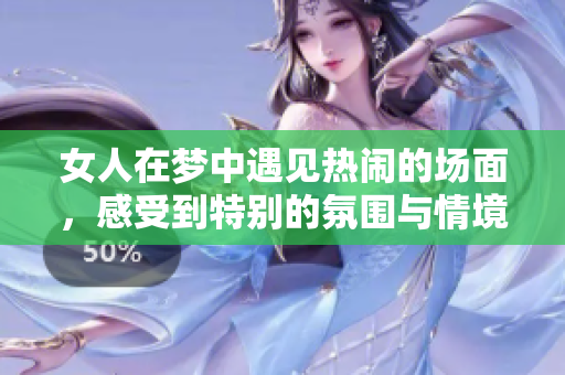 女人在梦中遇见热闹的场面，感受到特别的氛围与情境