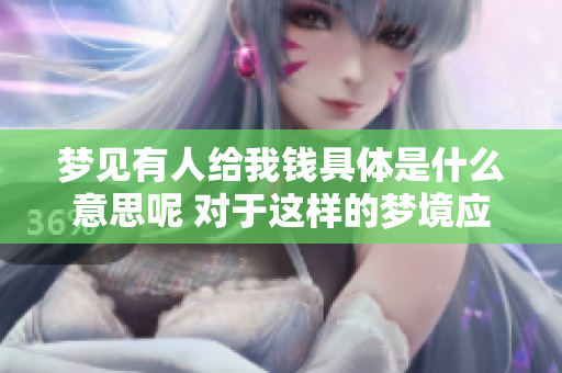梦见有人给我钱具体是什么意思呢 对于这样的梦境应该如何解读呢