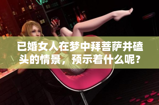 已婚女人在梦中拜菩萨并磕头的情景，预示着什么呢？