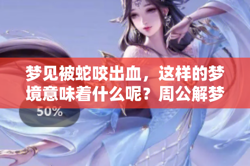 梦见被蛇咬出血，这样的梦境意味着什么呢？周公解梦为你解读！