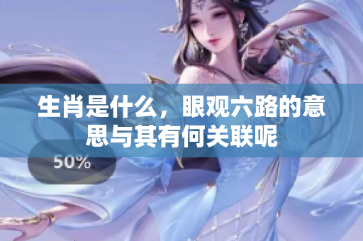 生肖是什么，眼观六路的意思与其有何关联呢
