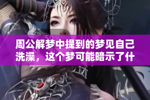 周公解梦中提到的梦见自己洗澡，这个梦可能暗示了什么呢