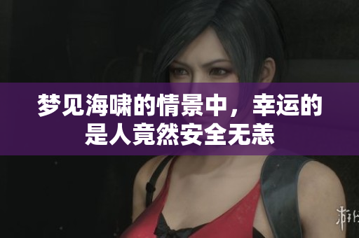 梦见海啸的情景中，幸运的是人竟然安全无恙