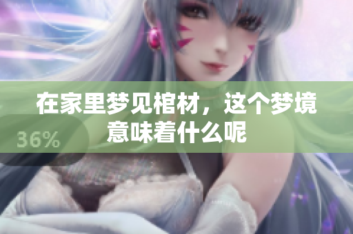 在家里梦见棺材，这个梦境意味着什么呢
