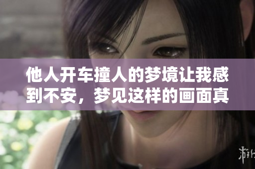 他人开车撞人的梦境让我感到不安，梦见这样的画面真是令人担忧