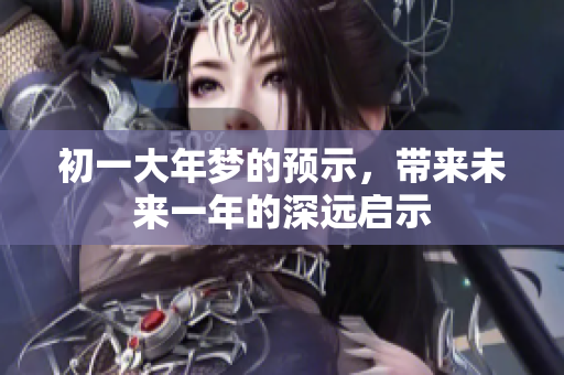 初一大年梦的预示，带来未来一年的深远启示