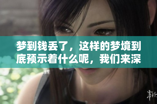 梦到钱丢了，这样的梦境到底预示着什么呢，我们来深入探讨一下。