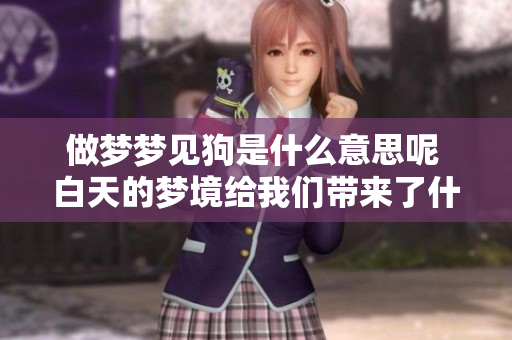 做梦梦见狗是什么意思呢 白天的梦境给我们带来了什么启示