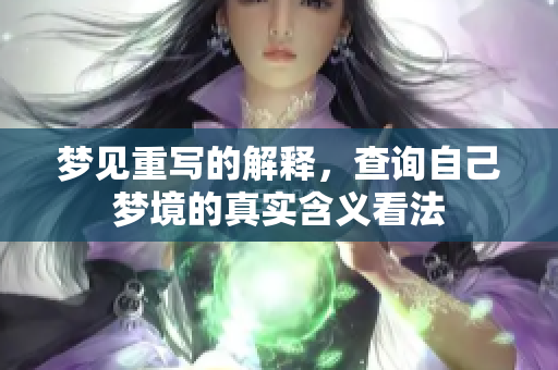 梦见重写的解释，查询自己梦境的真实含义看法
