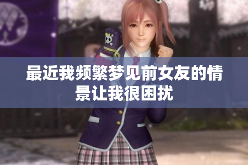 最近我频繁梦见前女友的情景让我很困扰