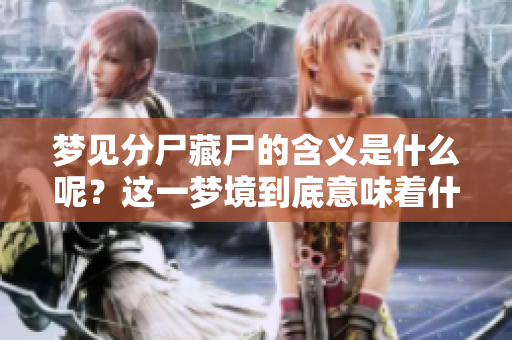梦见分尸藏尸的含义是什么呢？这一梦境到底意味着什么呢？