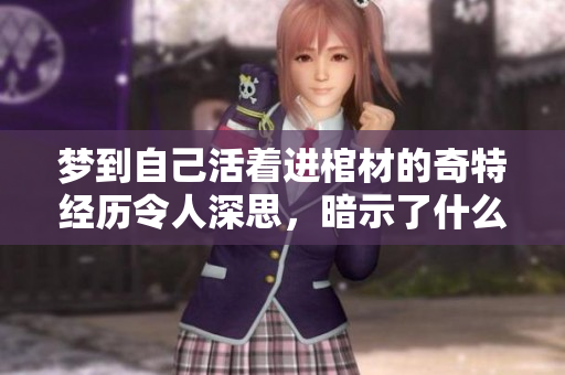 梦到自己活着进棺材的奇特经历令人深思，暗示了什么呢