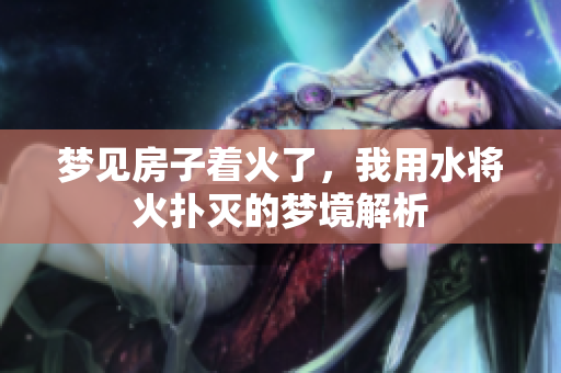 梦见房子着火了，我用水将火扑灭的梦境解析