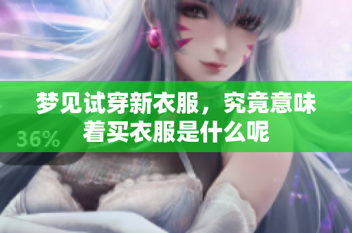 梦见试穿新衣服，究竟意味着买衣服是什么呢