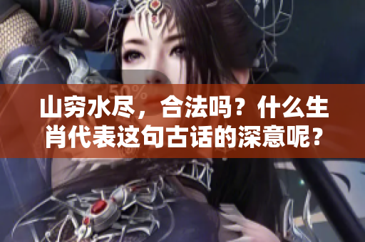 山穷水尽，合法吗？什么生肖代表这句古话的深意呢？