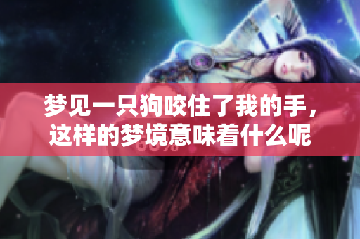 梦见一只狗咬住了我的手，这样的梦境意味着什么呢