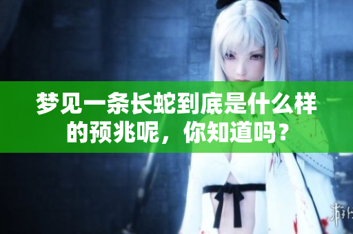 梦见一条长蛇到底是什么样的预兆呢，你知道吗？