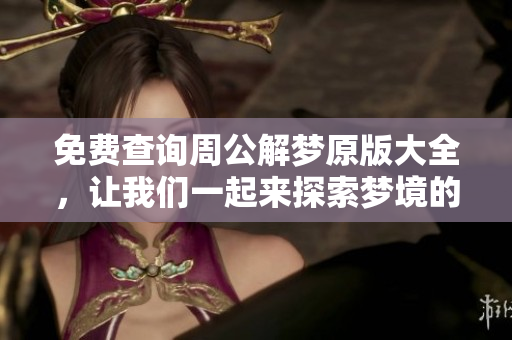 免费查询周公解梦原版大全，让我们一起来探索梦境的奥秘