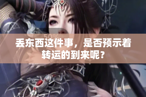 丢东西这件事，是否预示着转运的到来呢？