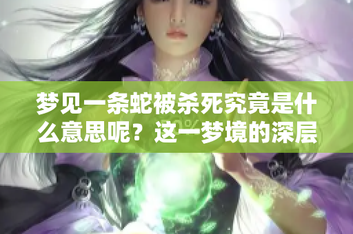 梦见一条蛇被杀死究竟是什么意思呢？这一梦境的深层含义解析。