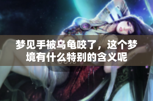 梦见手被乌龟咬了，这个梦境有什么特别的含义呢