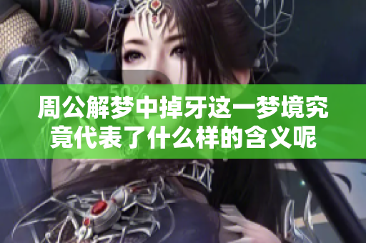 周公解梦中掉牙这一梦境究竟代表了什么样的含义呢