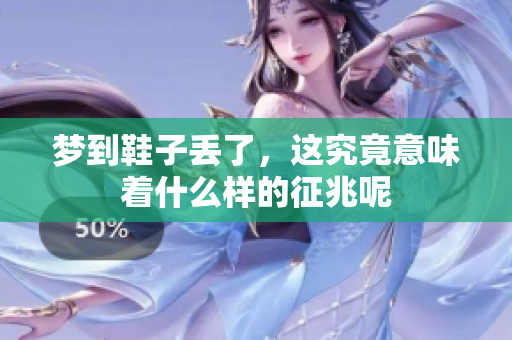 梦到鞋子丢了，这究竟意味着什么样的征兆呢