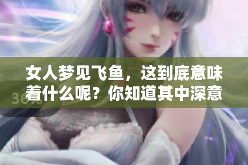 女人梦见飞鱼，这到底意味着什么呢？你知道其中深意吗？