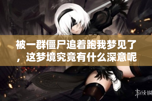 被一群僵尸追着跑我梦见了，这梦境究竟有什么深意呢