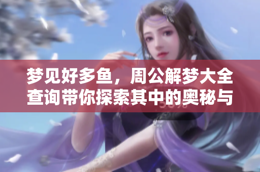 梦见好多鱼，周公解梦大全查询带你探索其中的奥秘与意义