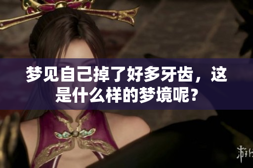 梦见自己掉了好多牙齿，这是什么样的梦境呢？