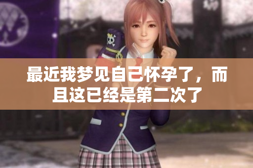 最近我梦见自己怀孕了，而且这已经是第二次了