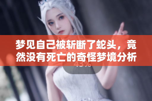 梦见自己被斩断了蛇头，竟然没有死亡的奇怪梦境分析