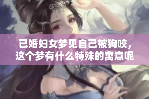 已婚妇女梦见自己被狗咬，这个梦有什么特殊的寓意呢