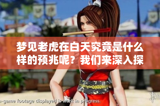 梦见老虎在白天究竟是什么样的预兆呢？我们来深入探讨一下。