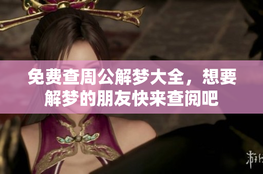 免费查周公解梦大全，想要解梦的朋友快来查阅吧